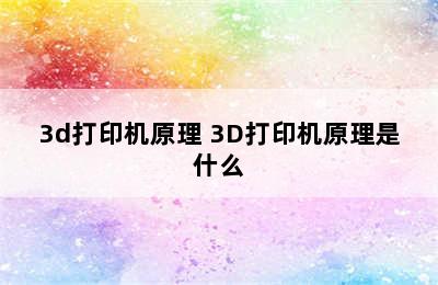 3d打印机原理 3D打印机原理是什么